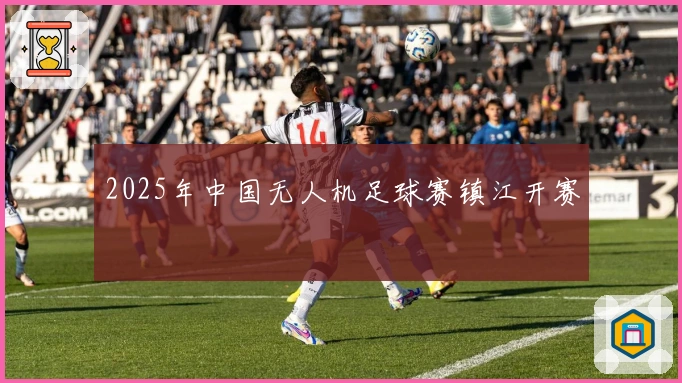 2025年中国无人机足球赛镇江开赛