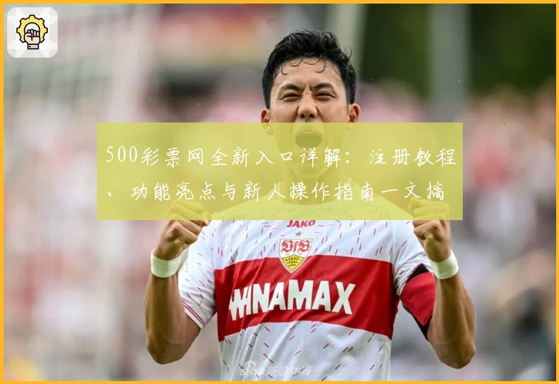 500彩票网全新入口详解：注册教程、功能亮点与新人操作指南一文搞定