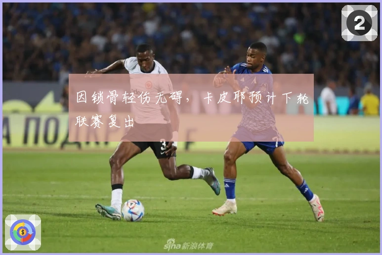 因锁骨轻伤无碍，卡皮耶预计下轮联赛复出