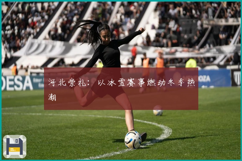 河北崇礼：以冰雪赛事燃动冬季热潮