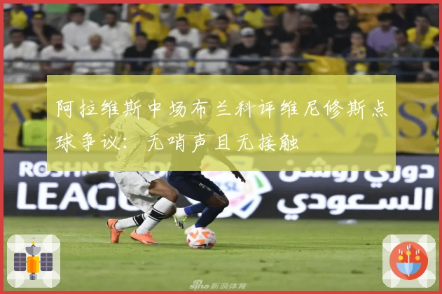 阿拉维斯中场布兰科评维尼修斯点球争议：无哨声且无接触