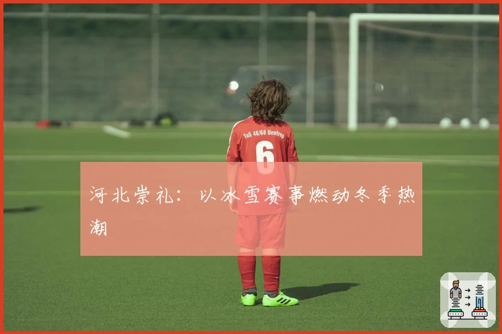 河北崇礼：以冰雪赛事燃动冬季热潮