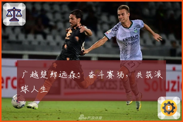 广越楚郑远森：奋斗赛场，共筑滚球人生