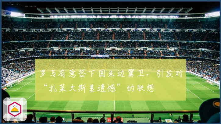 罗马有意签下国米边翼卫，引发对“扎莱夫斯基遗憾”的联想