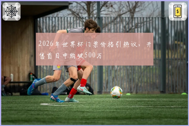 2026年世界杯门票价格引热议，开售首日申购破500万