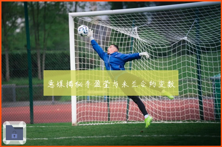 意媒揭秘李盈莹与米兰合约变数