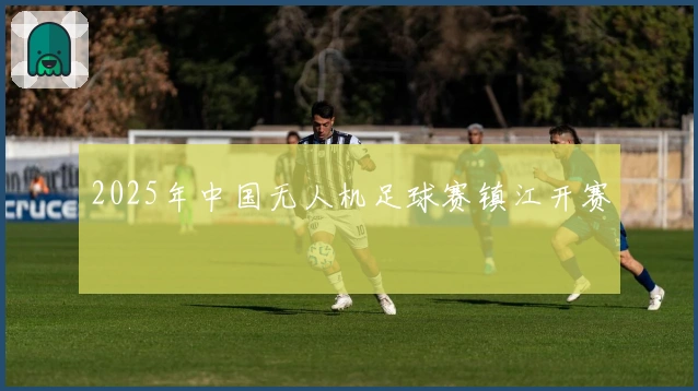 2025年中国无人机足球赛镇江开赛