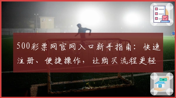 500彩票网官网入口新手指南:快速注册、便捷操作,让购买流程更轻松!
