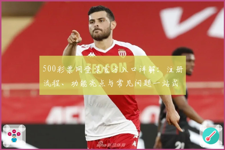 500彩票网登录官方入口详解：注册流程、功能亮点与常见问题一站式指南