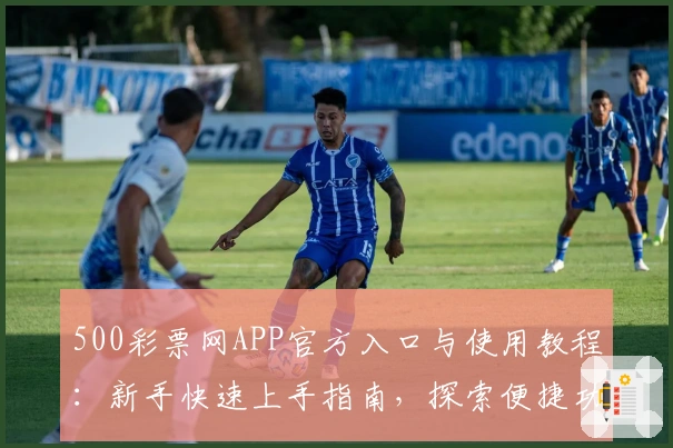 500彩票网APP官方入口与使用教程：新手快速上手指南，探索便捷功能亮点