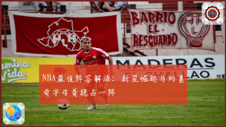 NBA最佳阵容解读：新星崛起与约基奇字母哥稳占一阵