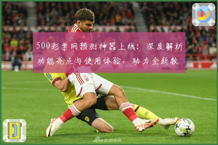 500彩票网预测神器上线:深度解析功能亮点与使用体验,助力全新数据分析